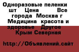 Одноразовые пеленки 30 шт. › Цена ­ 300 - Все города, Москва г. Медицина, красота и здоровье » Другое   . Крым,Северная